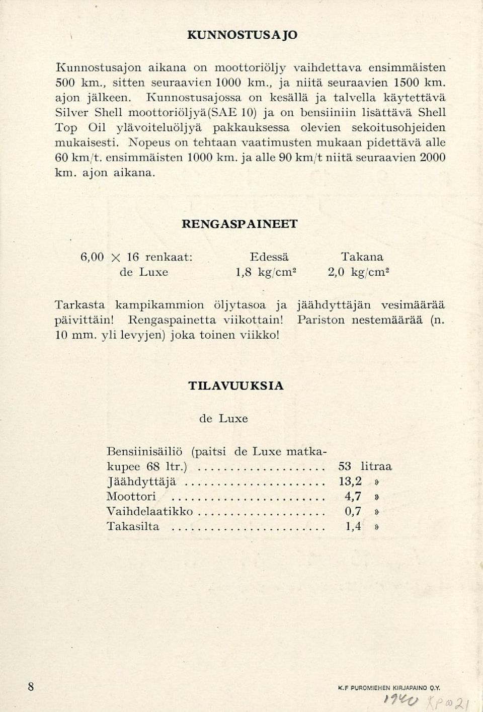 Nopeus on tehtaan vaatimusten mukaan pidettävä alle 60 km/t. ensimmäisten 1000 km. ja alle 90 km/t niitä seuraavien 2000 km. ajon aikana.