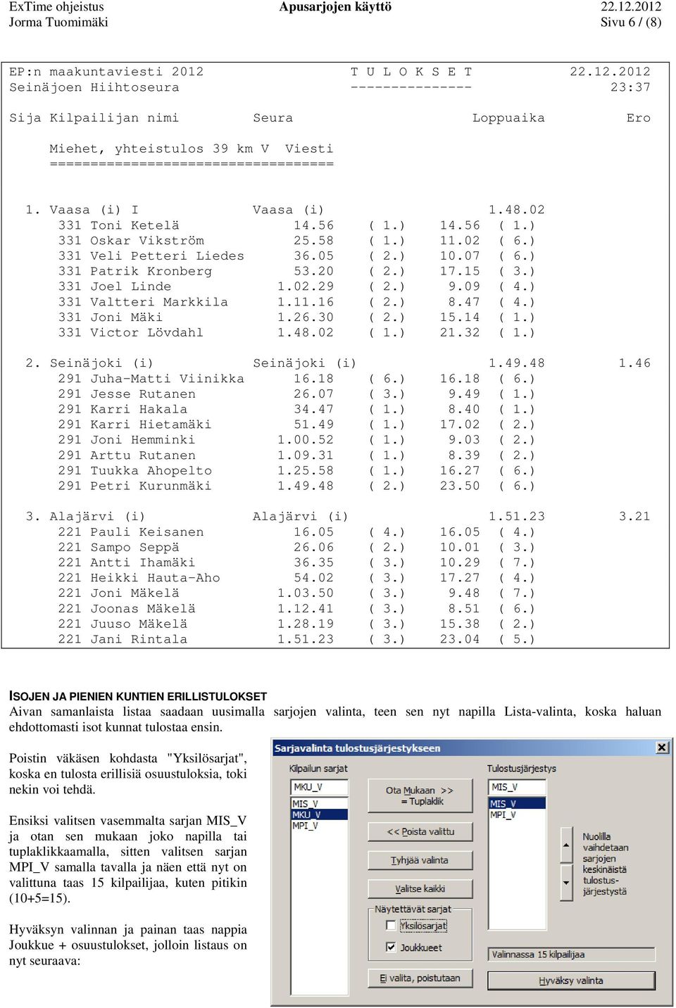 Vaasa (i) I Vaasa (i) 1.48.02 331 Toni Ketelä 14.56 ( 1.) 14.56 ( 1.) 331 Oskar Vikström 25.58 ( 1.) 11.02 ( 6.) 331 Veli Petteri Liedes 36.05 ( 2.) 10.07 ( 6.) 331 Patrik Kronberg 53.20 ( 2.) 17.