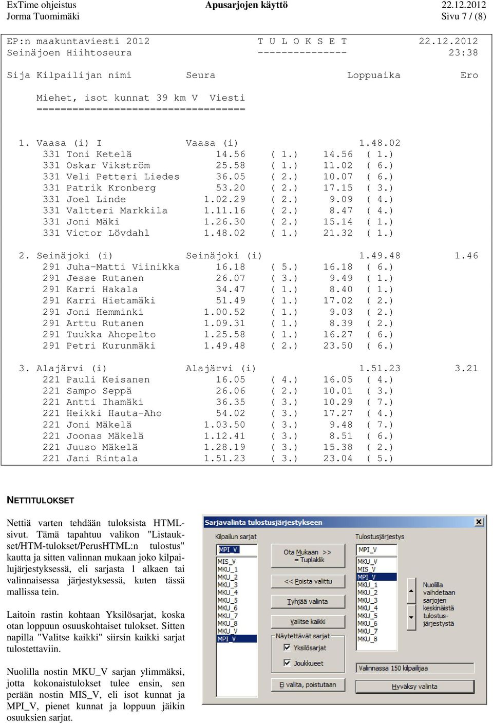 Vaasa (i) I Vaasa (i) 1.48.02 331 Toni Ketelä 14.56 ( 1.) 14.56 ( 1.) 331 Oskar Vikström 25.58 ( 1.) 11.02 ( 6.) 331 Veli Petteri Liedes 36.05 ( 2.) 10.07 ( 6.) 331 Patrik Kronberg 53.20 ( 2.) 17.