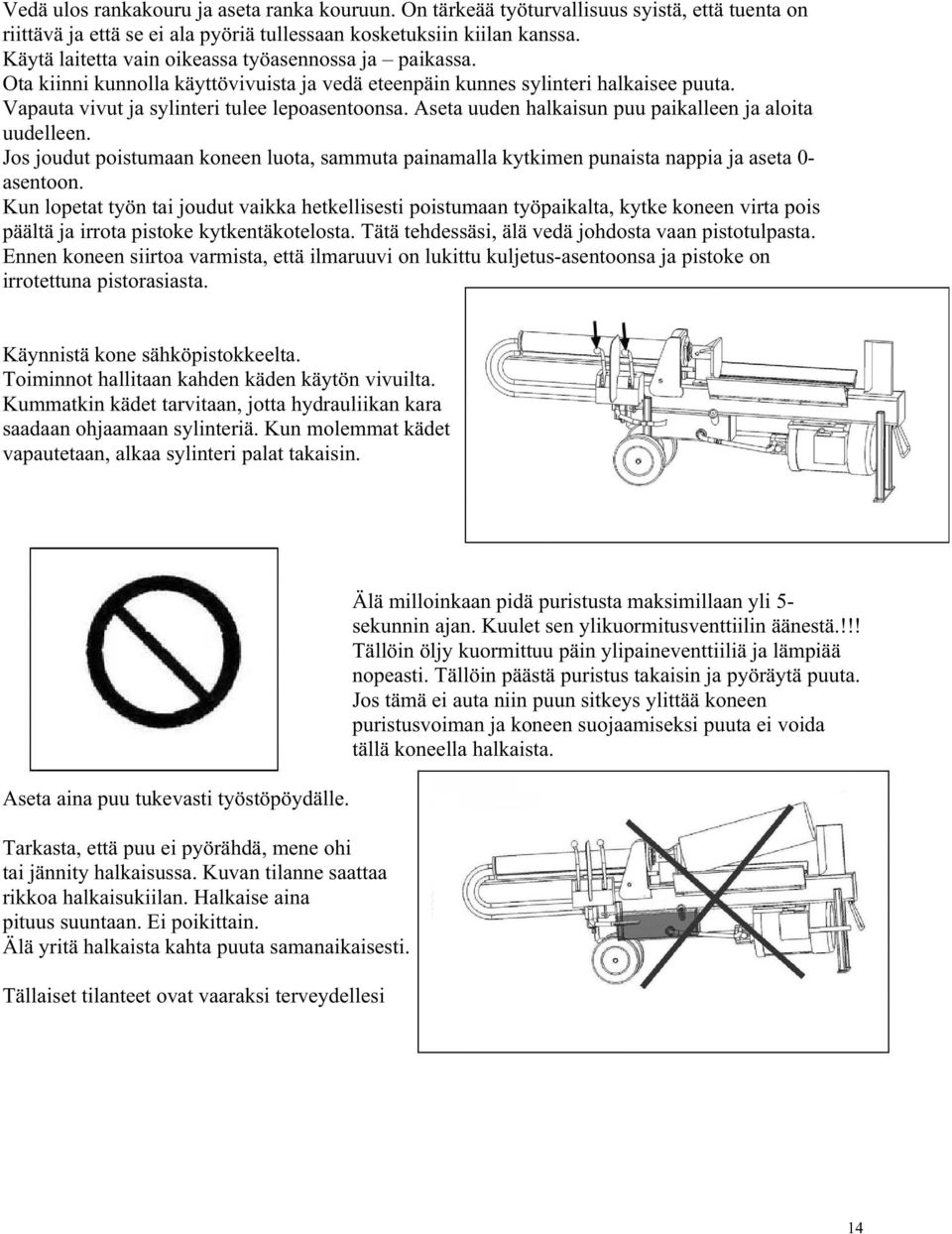 Aseta uuden halkaisun puu paikalleen ja aloita uudelleen. Jos joudut poistumaan koneen luota, sammuta painamalla kytkimen punaista nappia ja aseta 0- asentoon.