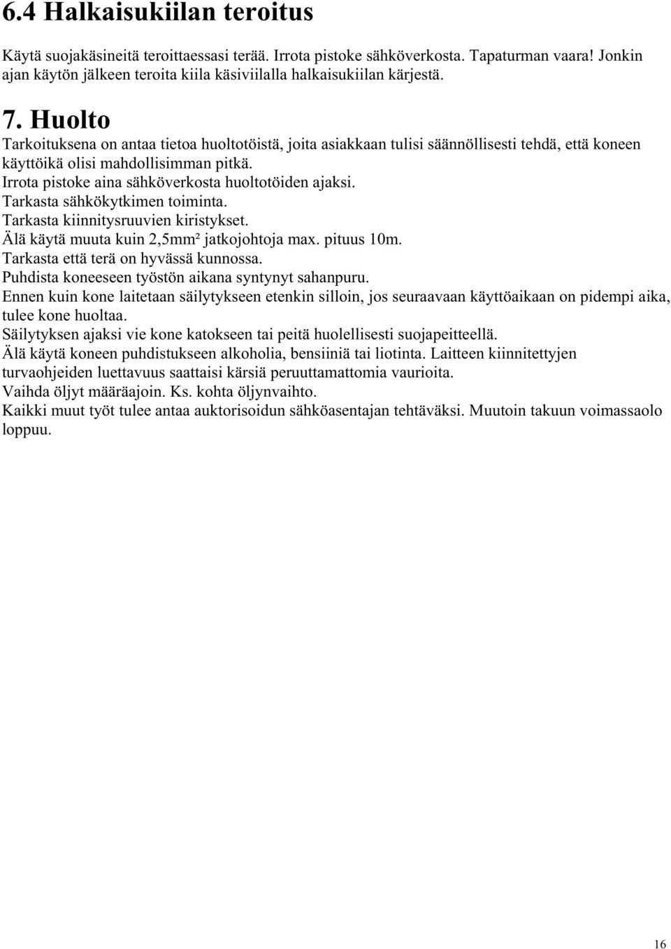 Tarkasta sähkökytkimen toiminta. Tarkasta kiinnitysruuvien kiristykset. Älä käytä muuta kuin 2,5mm² jatkojohtoja max. pituus 10m. Tarkasta että terä on hyvässä kunnossa.