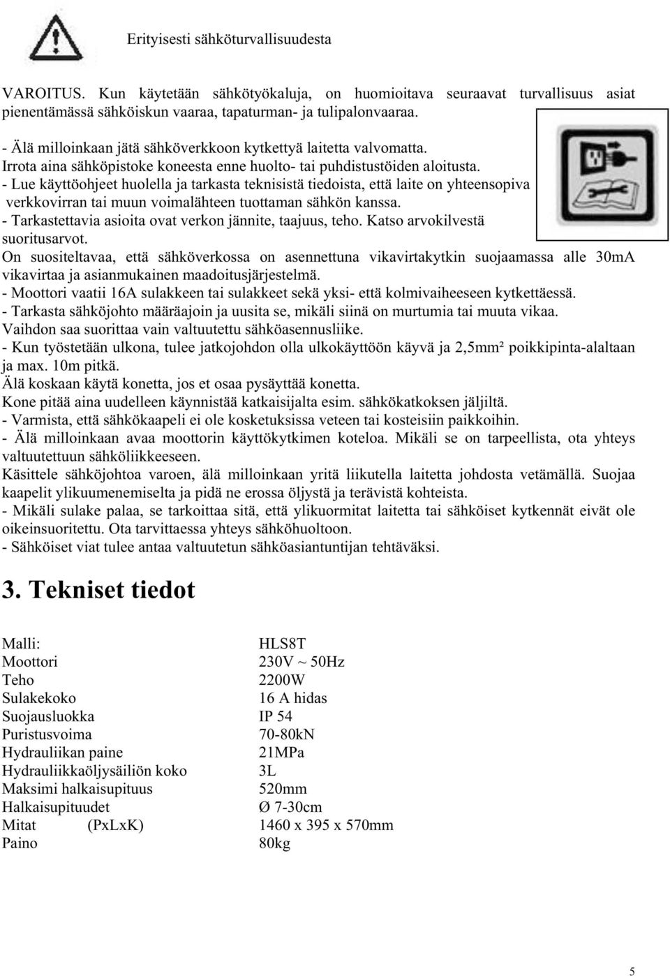 - Lue käyttöohjeet huolella ja tarkasta teknisistä tiedoista, että laite on yhteensopiva verkkovirran tai muun voimalähteen tuottaman sähkön kanssa.