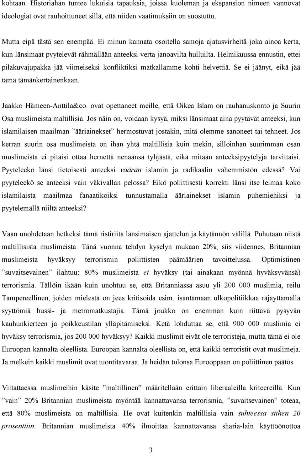 Helmikuussa ennustin, ettei pilakuvajupakka jää viimeiseksi konfliktiksi matkallamme kohti helvettiä. Se ei jäänyt, eikä jää tämä tämänkertainenkaan. Jaakko Hämeen-Anttila&co.