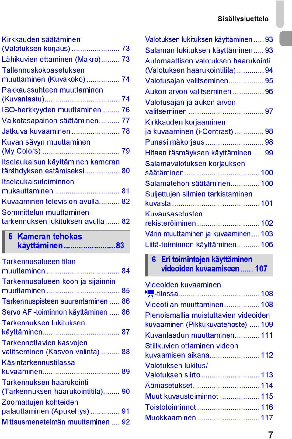 .. 80 Itselaukaisutoiminnon mukauttaminen... 81 Kuvaaminen television avulla... 82 Sommittelun muuttaminen tarkennuksen lukituksen avulla... 82 5 Kameran tehokas käyttäminen.