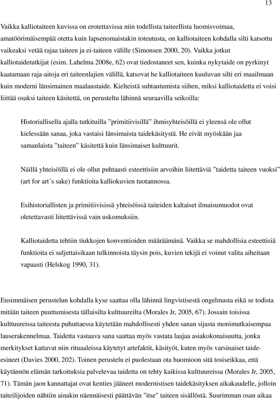 Lahelma 2008e, 62) ovat tiedostaneet sen, kuinka nykytaide on pyrkinyt kaatamaan raja-aitoja eri taiteenlajien välillä, katsovat he kalliotaiteen kuuluvan silti eri maailmaan kuin moderni länsimainen