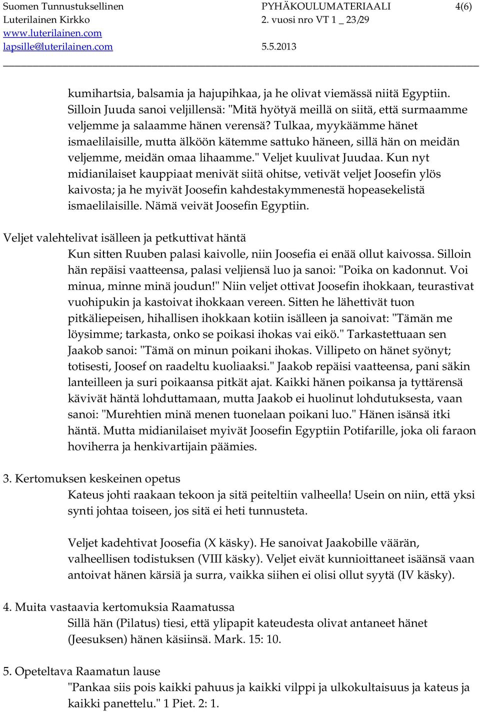 Tulkaa, myykäämme hänet ismaelilaisille, mutta älköön kätemme sattuko häneen, sillä hän on meidän veljemme, meidän omaa lihaamme." Veljet kuulivat Juudaa.