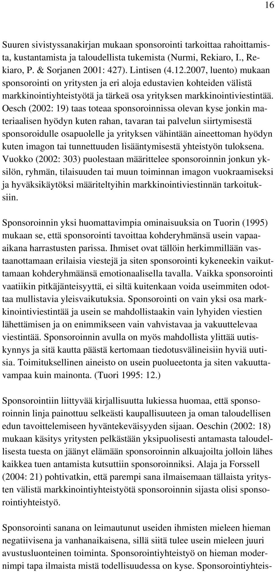 Oesch (2002: 19) taas toteaa sponsoroinnissa olevan kyse jonkin materiaalisen hyödyn kuten rahan, tavaran tai palvelun siirtymisestä sponsoroidulle osapuolelle ja yrityksen vähintään aineettoman