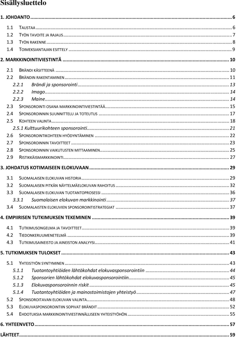 5.1 Kulttuurikohteen sponsorointi... 21 2.6 SPONSOROINTIKOHTEEN HYÖDYNTÄMINEN... 22 2.7 SPONSOROINNIN TAVOITTEET... 23 2.8 SPONSOROINNIN VAIKUTUSTEN MITTAAMINEN... 25 2.9 RISTIKKÄISMARKKINOINTI... 27 3.