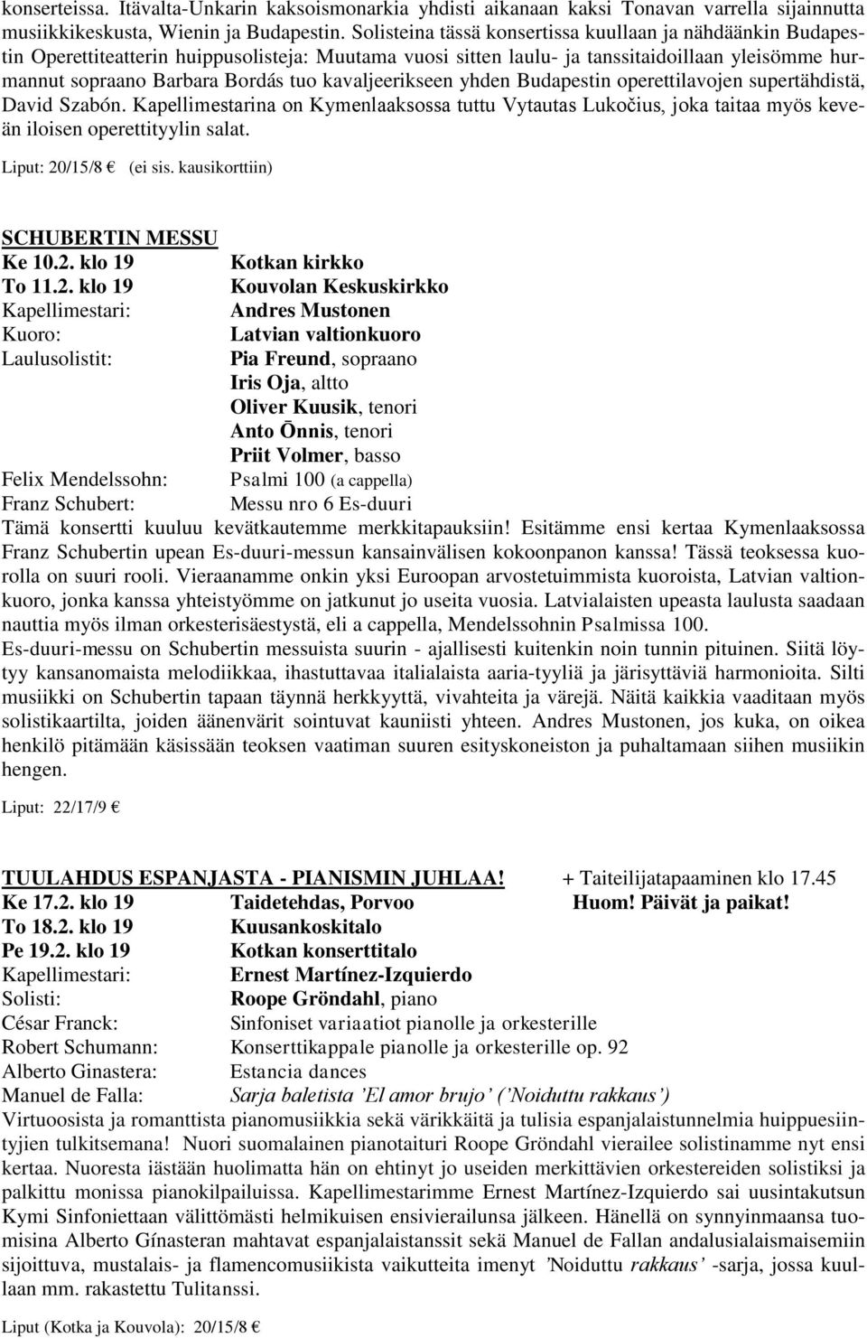 kavaljeerikseen yhden Budapestin operettilavojen supertähdistä, David Szabón. Kapellimestarina on Kymenlaaksossa tuttu Vytautas Lukočius, joka taitaa myös keveän iloisen operettityylin salat. (ei sis.