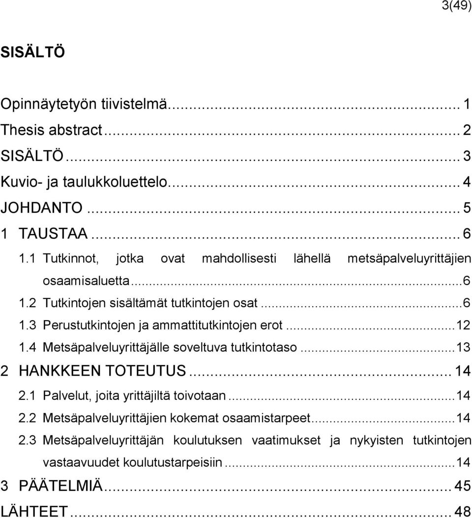 .. 12 1.4 Metsäpalveluyrittäjälle soveltuva tutkintotaso... 13 2 HANKKEEN TOTEUTUS... 14 2.1 Palvelut, joita yrittäjiltä toivotaan... 14 2.2 Metsäpalveluyrittäjien kokemat osaamistarpeet.