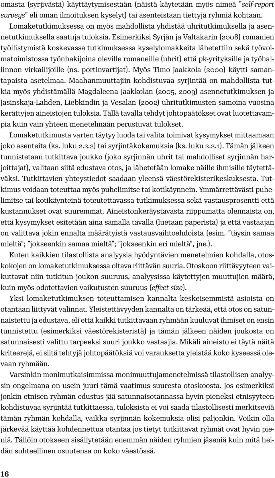 Esimerkiksi Syrjän ja Valtakarin (2008) romanien työllistymistä koskevassa tutkimuksessa kyselylomakkeita lähetettiin sekä työvoimatoimistossa työnhakijoina oleville romaneille (uhrit) että