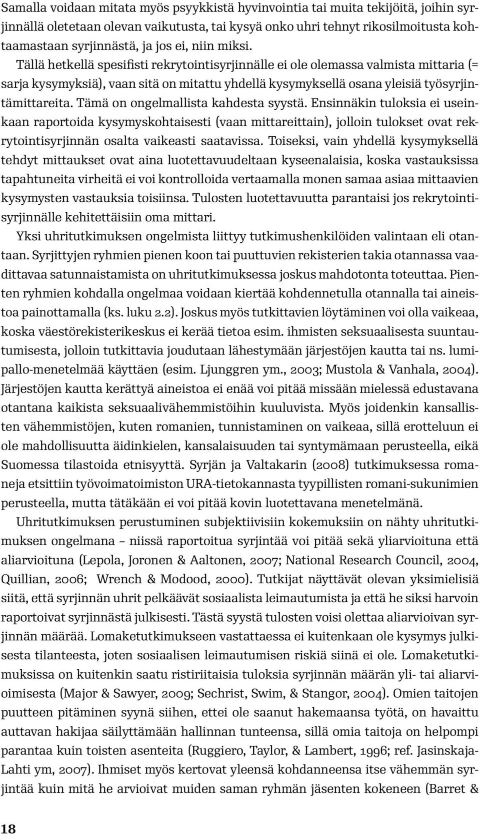 Tämä on ongelmallista kahdesta syystä. Ensinnäkin tuloksia ei useinkaan raportoida kysymyskohtaisesti (vaan mittareittain), jolloin tulokset ovat rekrytointisyrjinnän osalta vaikeasti saatavissa.