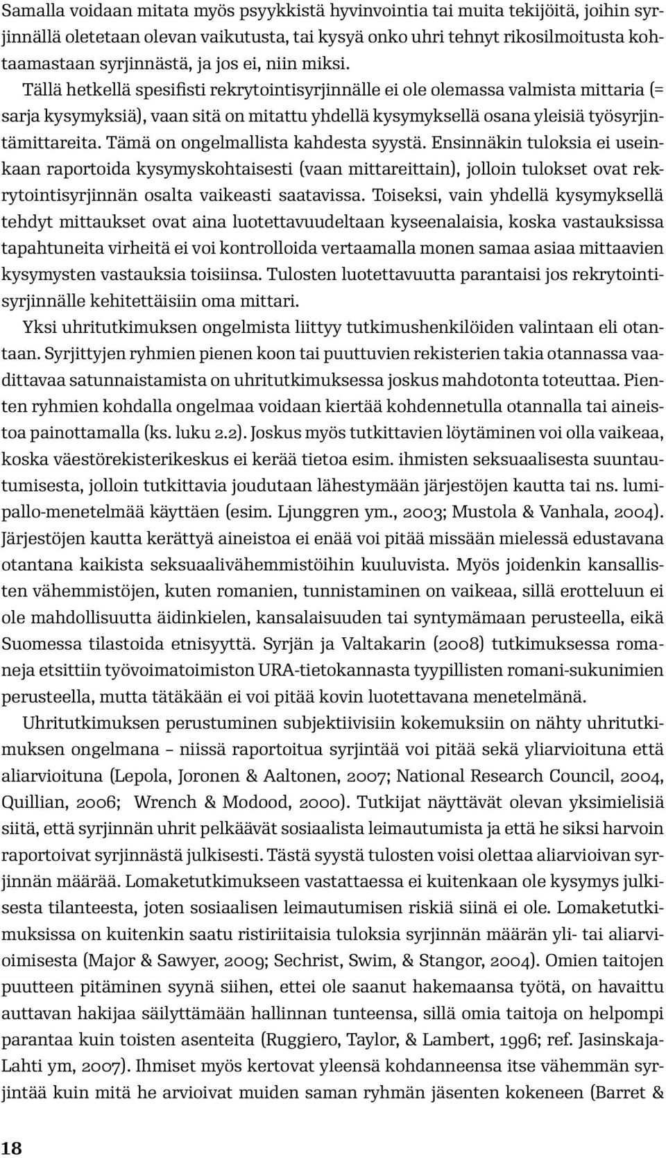 Tämä on ongelmallista kahdesta syystä. Ensinnäkin tuloksia ei useinkaan raportoida kysymyskohtaisesti (vaan mittareittain), jolloin tulokset ovat rekrytointisyrjinnän osalta vaikeasti saatavissa.