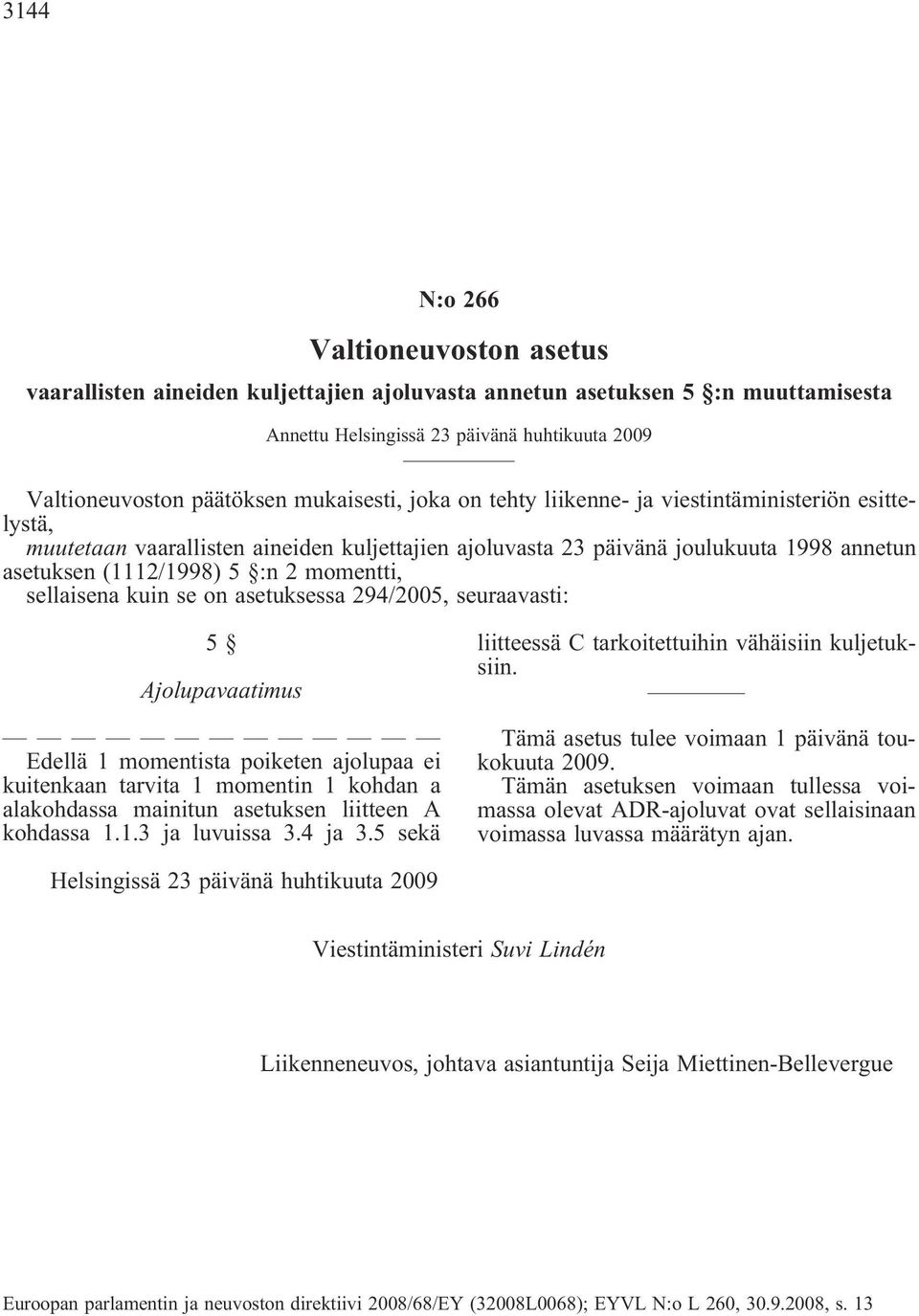 momentti, sellaisena kuin se on asetuksessa 294/2005, seuraavasti: 5 Ajolupavaatimus Edellä 1 momentista poiketen ajolupaa ei kuitenkaan tarvita 1 momentin 1 kohdan a alakohdassa mainitun asetuksen