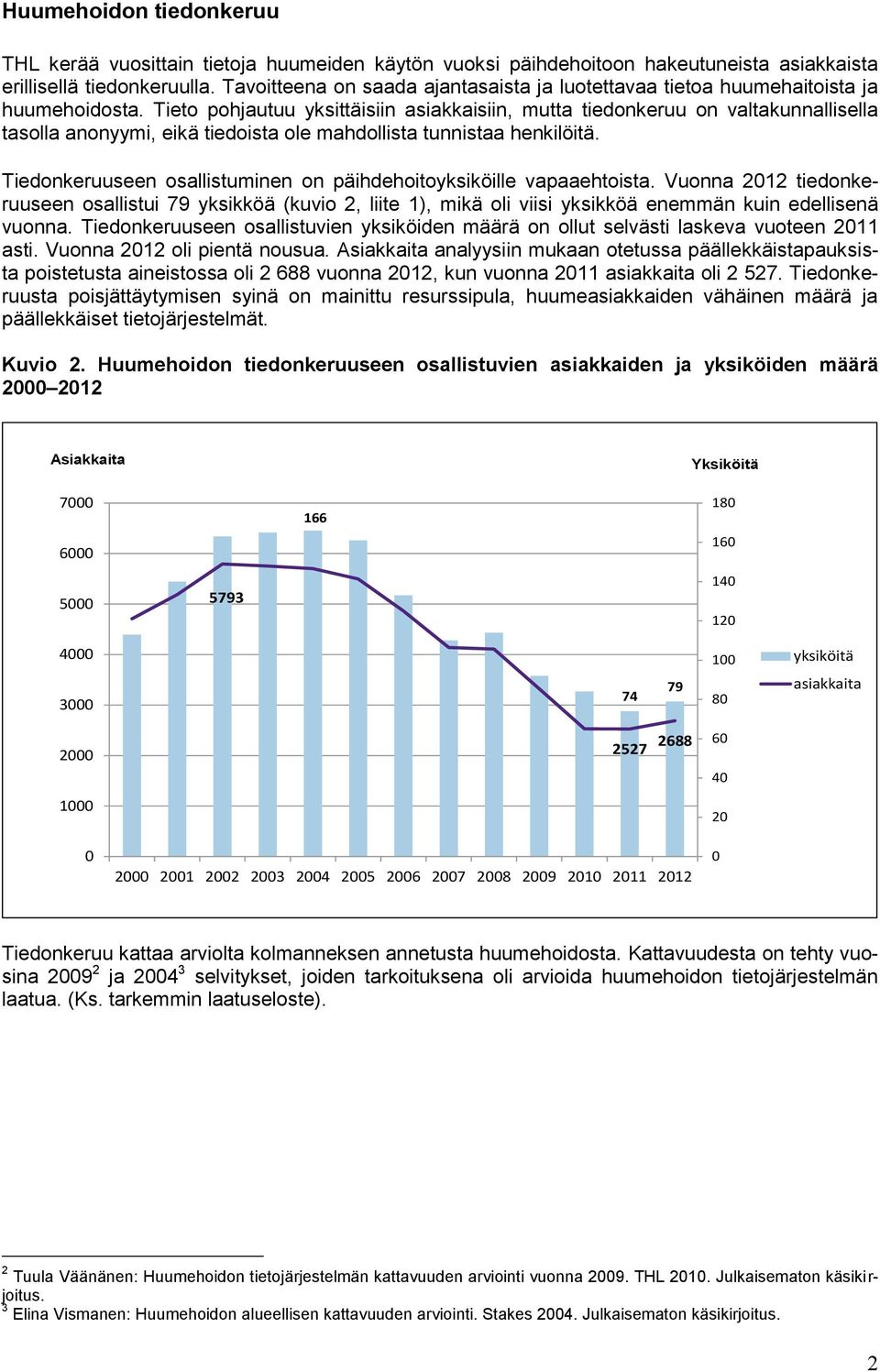 Tieto pohjautuu yksittäisiin asiakkaisiin, mutta tiedonkeruu on valtakunnallisella tasolla anonyymi, eikä tiedoista ole mahdollista tunnistaa henkilöitä.