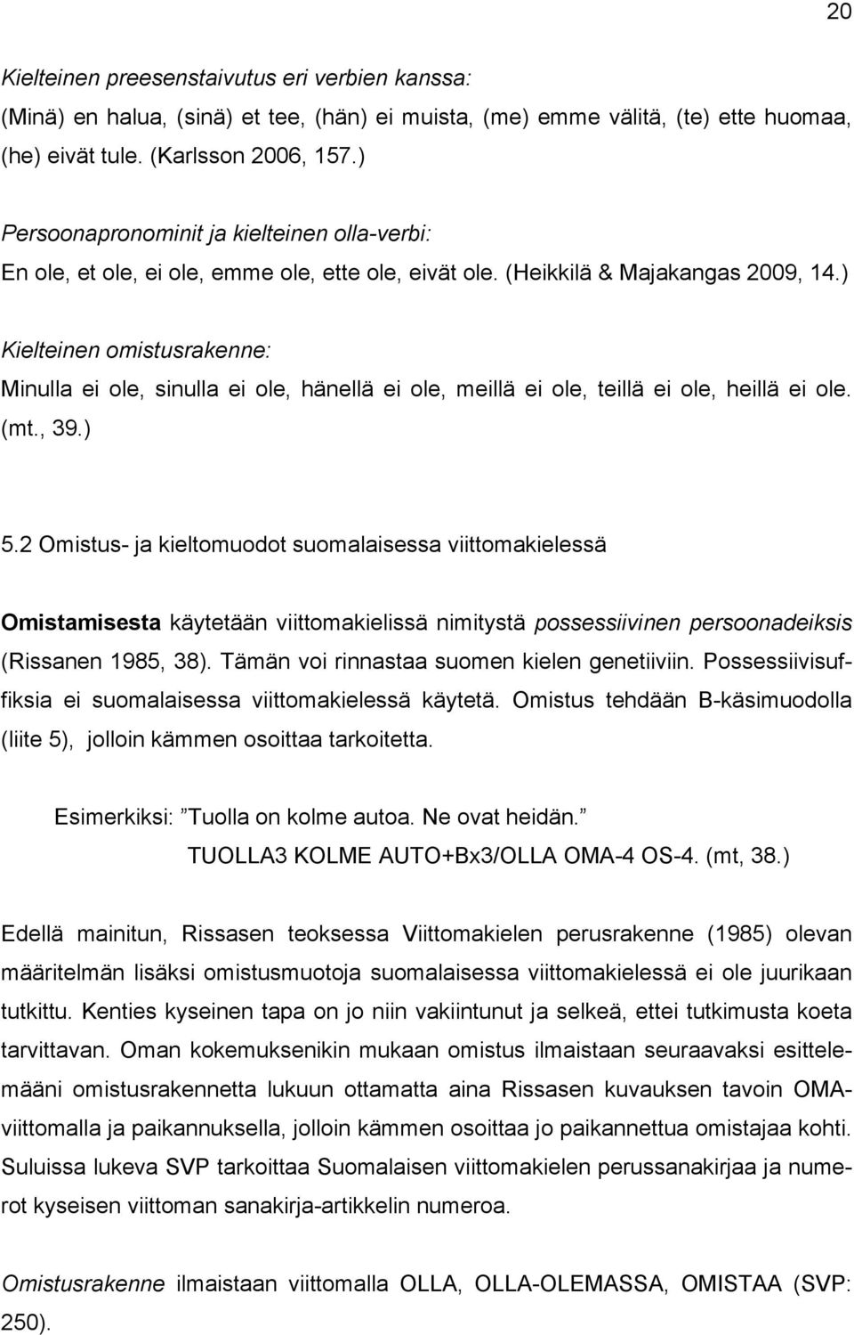 ) Kielteinen omistusrakenne: Minulla ei ole, sinulla ei ole, hänellä ei ole, meillä ei ole, teillä ei ole, heillä ei ole. (mt., 39.) 5.