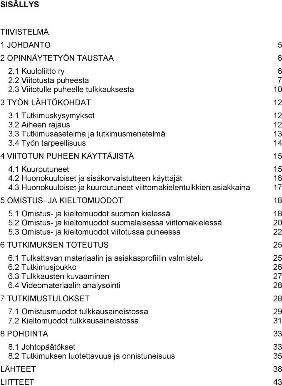 3 Huonokuuloiset ja kuuroutuneet viittomakielentulkkien asiakkaina 17 5 OMISTUS- JA KIELTOMUODOT 18 5.1 Omistus- ja kieltomuodot suomen kielessä 18 5.