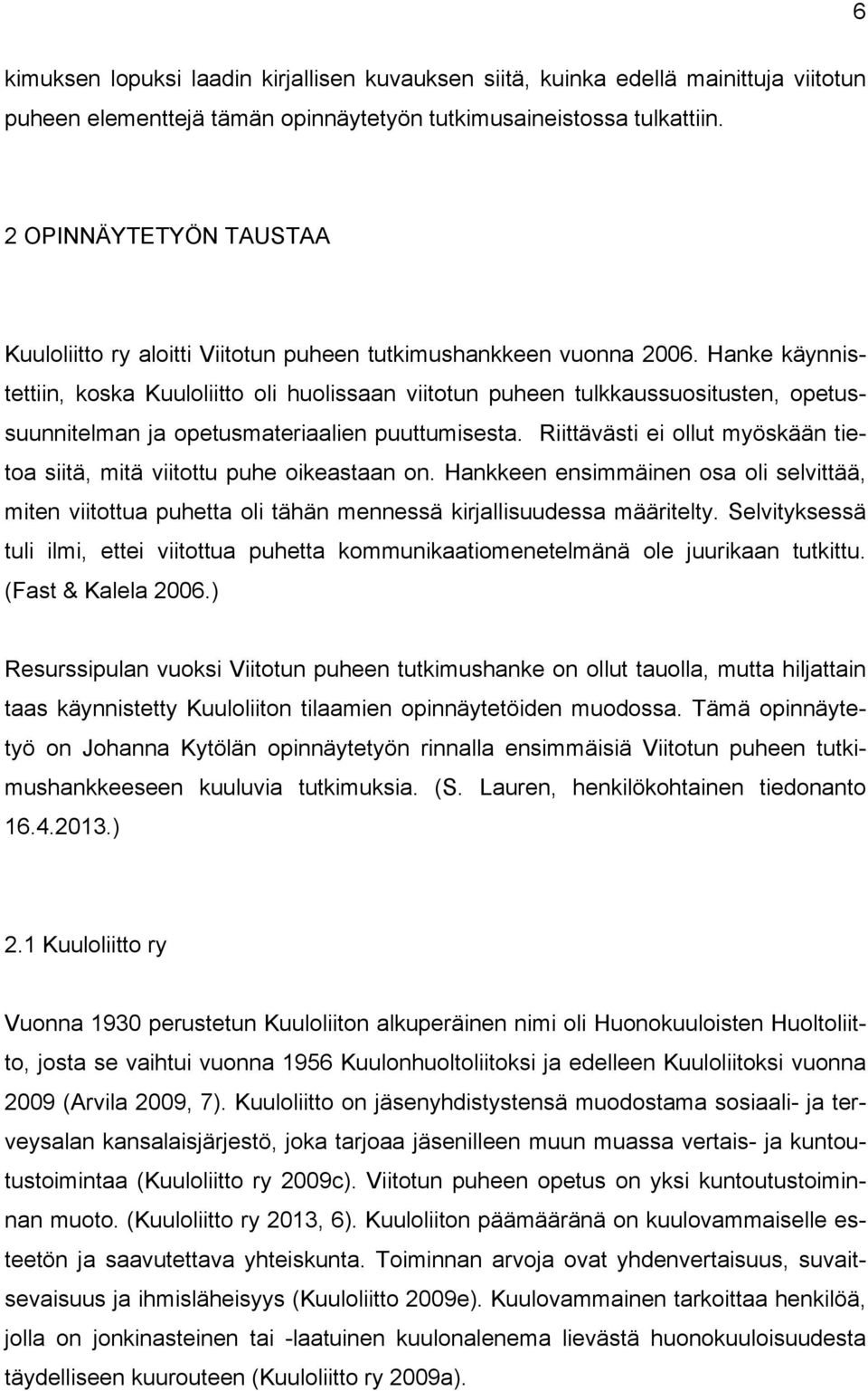 Hanke käynnistettiin, koska Kuuloliitto oli huolissaan viitotun puheen tulkkaussuositusten, opetussuunnitelman ja opetusmateriaalien puuttumisesta.