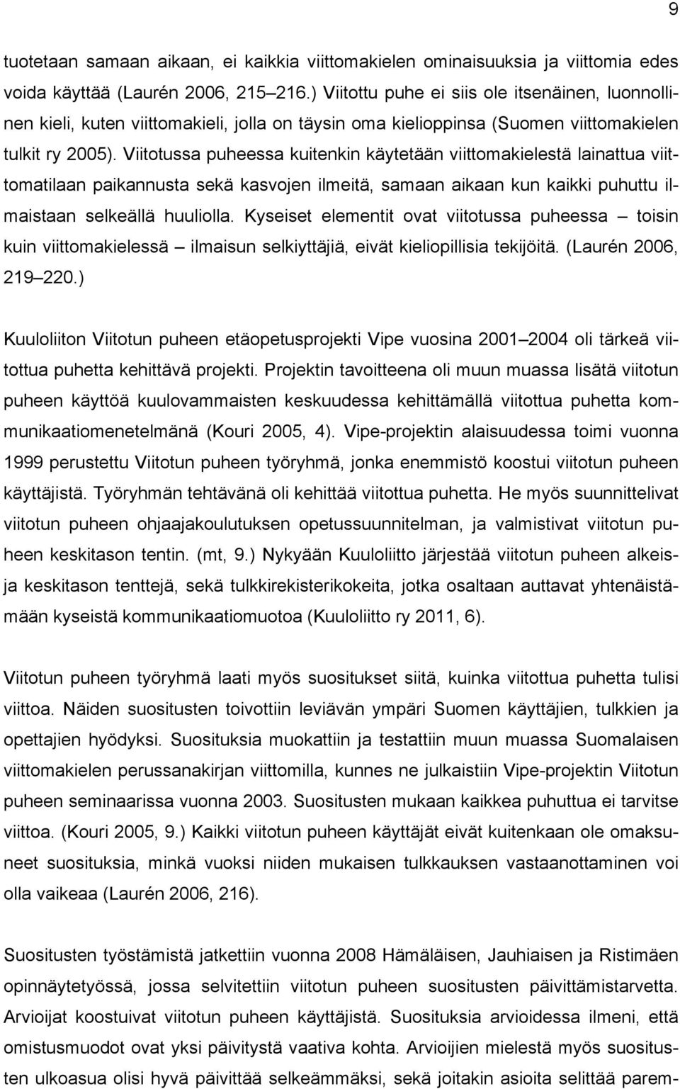 Viitotussa puheessa kuitenkin käytetään viittomakielestä lainattua viittomatilaan paikannusta sekä kasvojen ilmeitä, samaan aikaan kun kaikki puhuttu ilmaistaan selkeällä huuliolla.