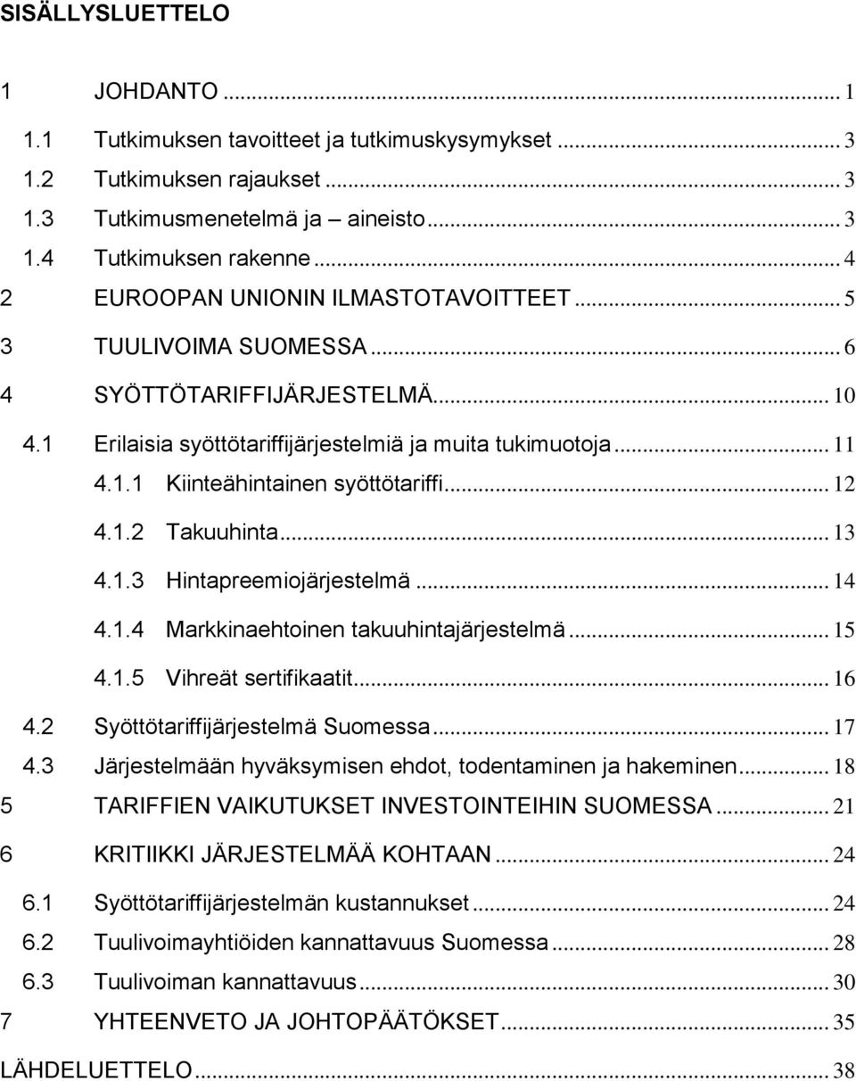 .. 12 4.1.2 Takuuhinta... 13 4.1.3 Hintapreemiojärjestelmä... 14 4.1.4 Markkinaehtoinen takuuhintajärjestelmä... 15 4.1.5 Vihreät sertifikaatit... 16 4.2 Syöttötariffijärjestelmä Suomessa... 17 4.
