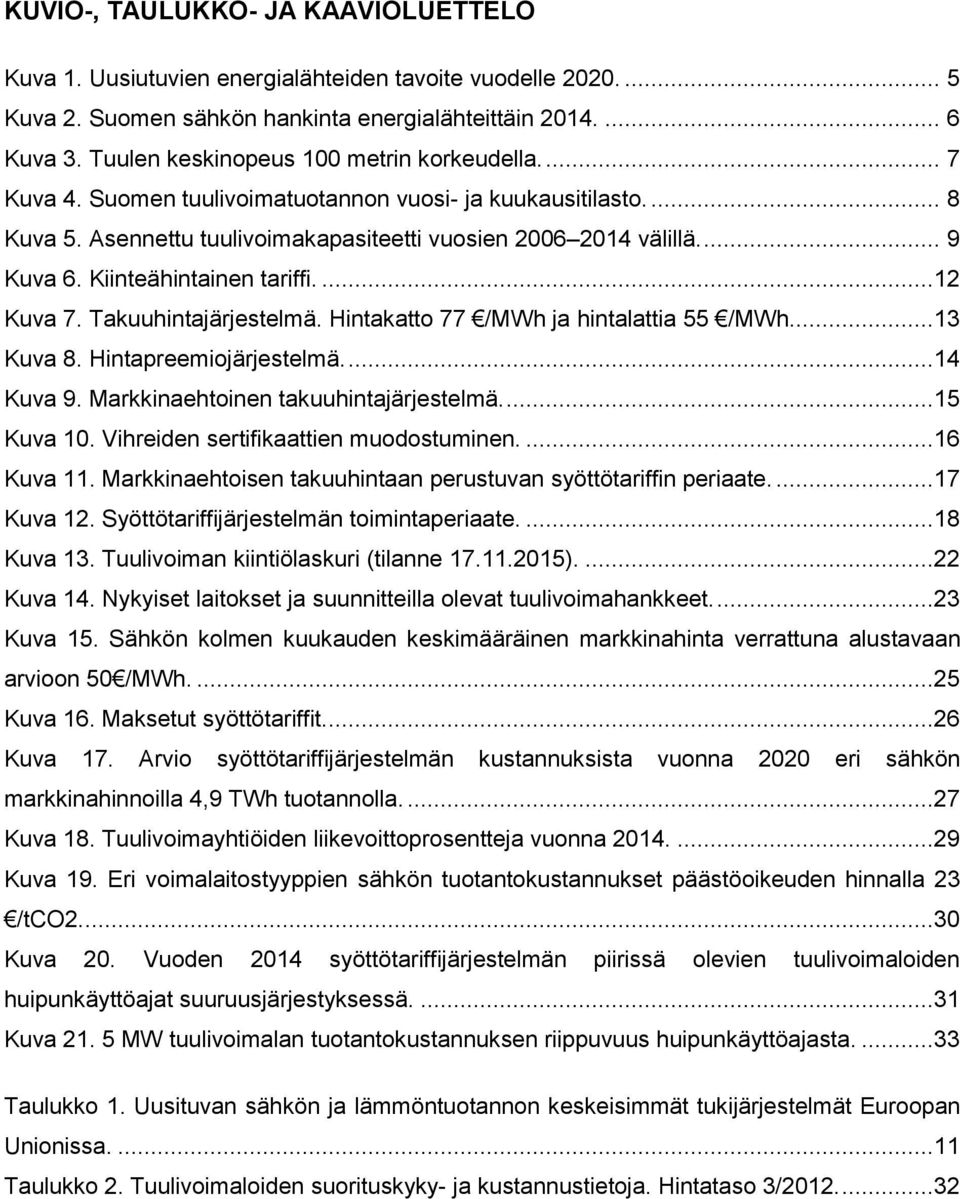 Kiinteähintainen tariffi....12 Kuva 7. Takuuhintajärjestelmä. Hintakatto 77 /MWh ja hintalattia 55 /MWh....13 Kuva 8. Hintapreemiojärjestelmä....14 Kuva 9. Markkinaehtoinen takuuhintajärjestelmä.