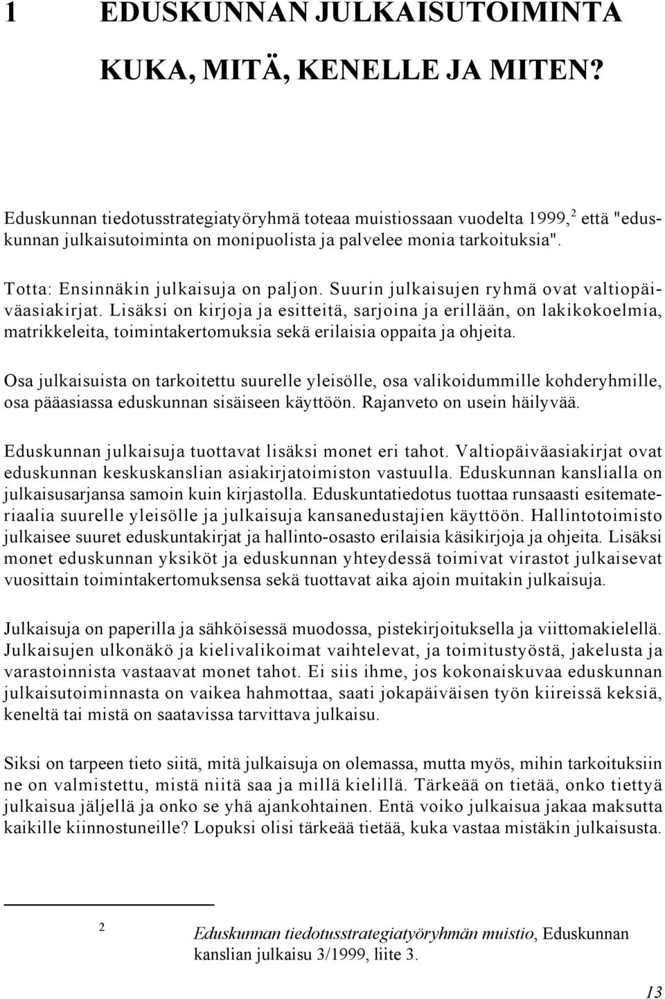 Suurin julkaisujen ryhmä ovat valtiopäiväasiakirjat. Lisäksi on kirjoja ja esitteitä, sarjoina ja erillään, on lakikokoelmia, matrikkeleita, toimintakertomuksia sekä erilaisia oppaita ja ohjeita.