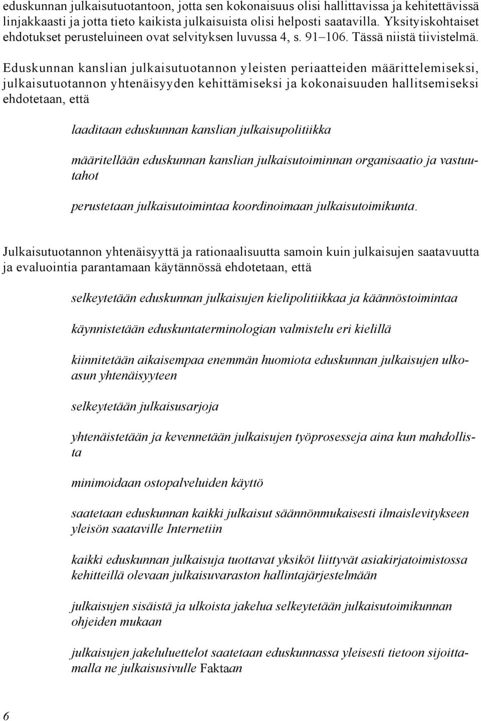 Eduskunnan kanslian julkaisutuotannon yleisten periaatteiden määrittelemiseksi, julkaisutuotannon yhtenäisyyden kehittämiseksi ja kokonaisuuden hallitsemiseksi ehdotetaan, että S S S laaditaan