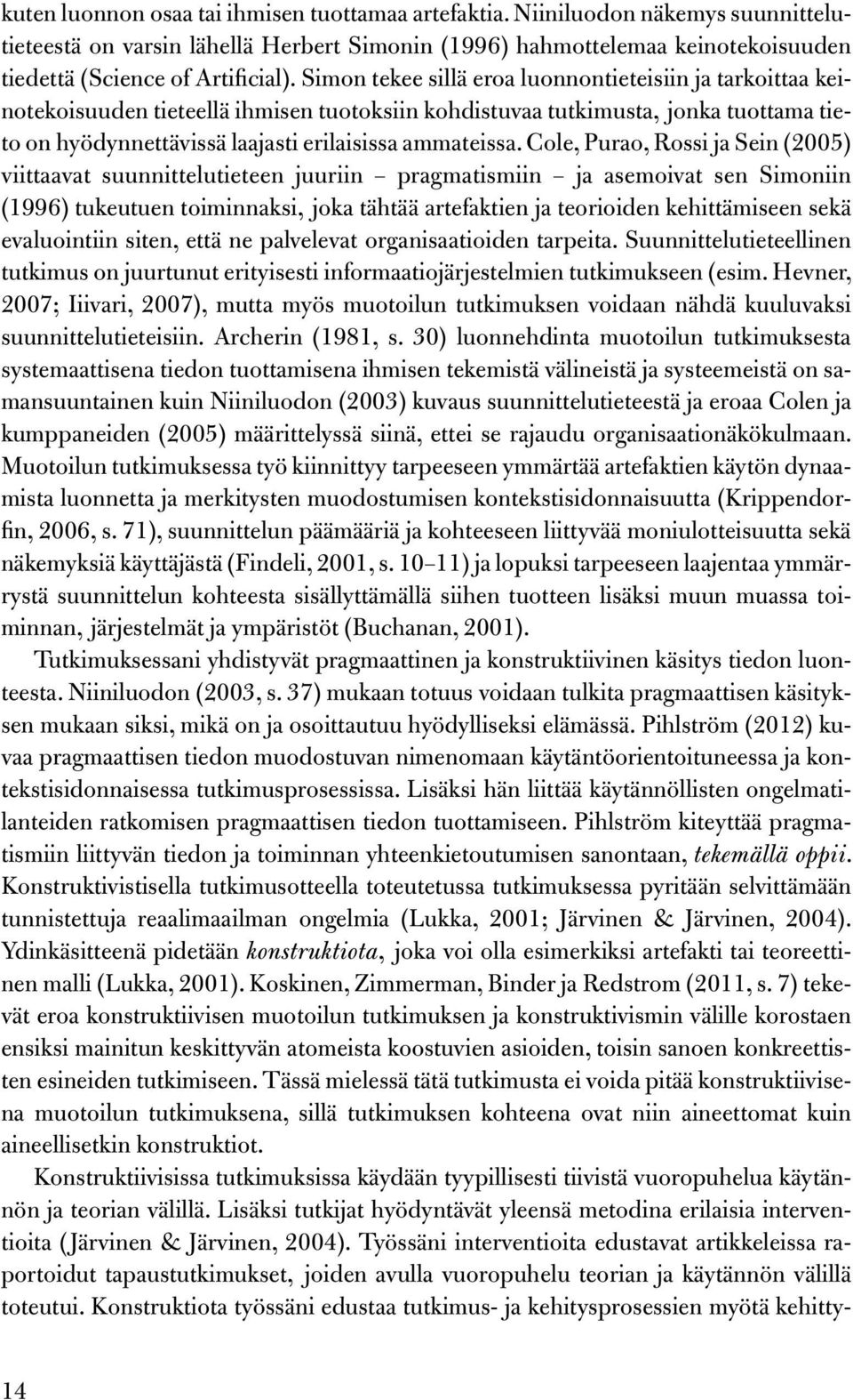 Cole, Purao, Rossi ja Sein (2005) viittaavat suunnittelutieteen juuriin pragmatismiin ja asemoivat sen Simoniin (1996) tukeutuen toiminnaksi, joka tähtää artefaktien ja teorioiden kehittämiseen sekä