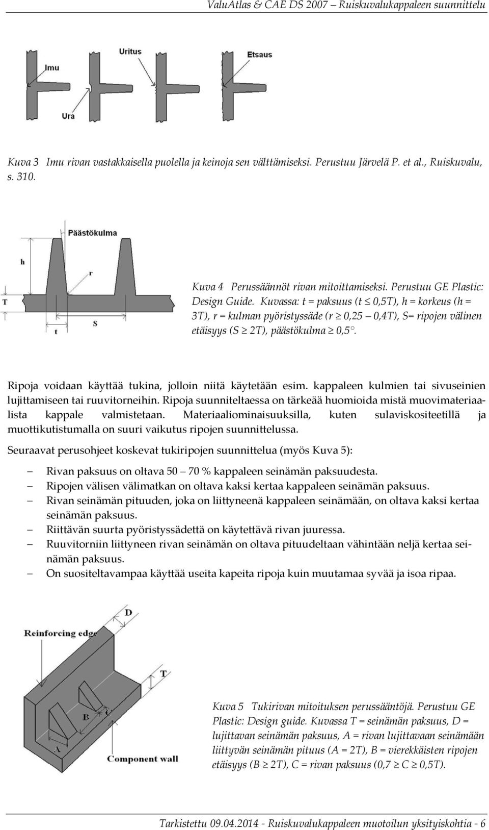 Ripoja voidaan käyttää tukina, jolloin niitä käytetään esim. kappaleen kulmien tai sivuseinien lujittamiseen tai ruuvitorneihin.