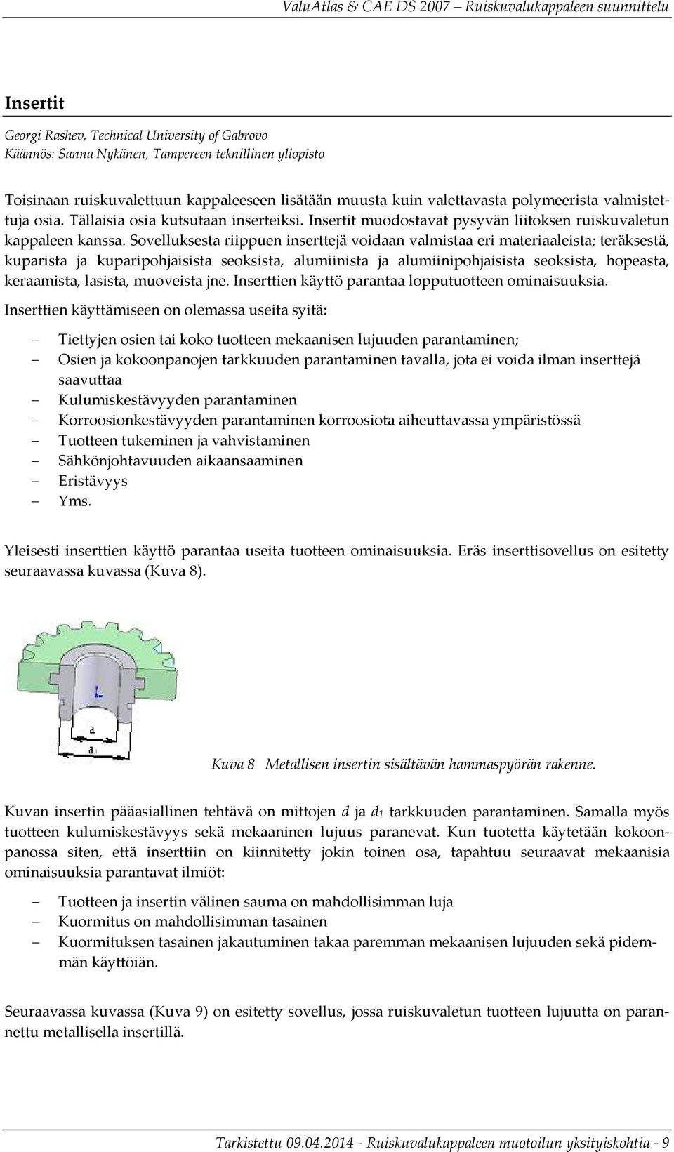 Sovelluksesta riippuen inserttejä voidaan valmistaa eri materiaaleista; teräksestä, kuparista ja kuparipohjaisista seoksista, alumiinista ja alumiinipohjaisista seoksista, hopeasta, keraamista,