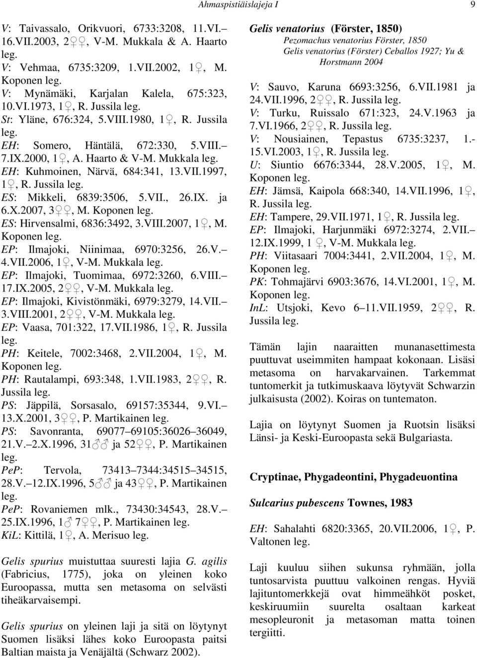 Jussila ES: Mikkeli, 6839:3506, 5.VII., 26.IX. ja 6.X.2007, 3, M. Koponen ES: Hirvensalmi, 6836:3492, 3.VIII.2007, 1, M. Koponen EP: Ilmajoki, Niinimaa, 6970:3256, 26.V. 4.VII.2006, 1, V-M.