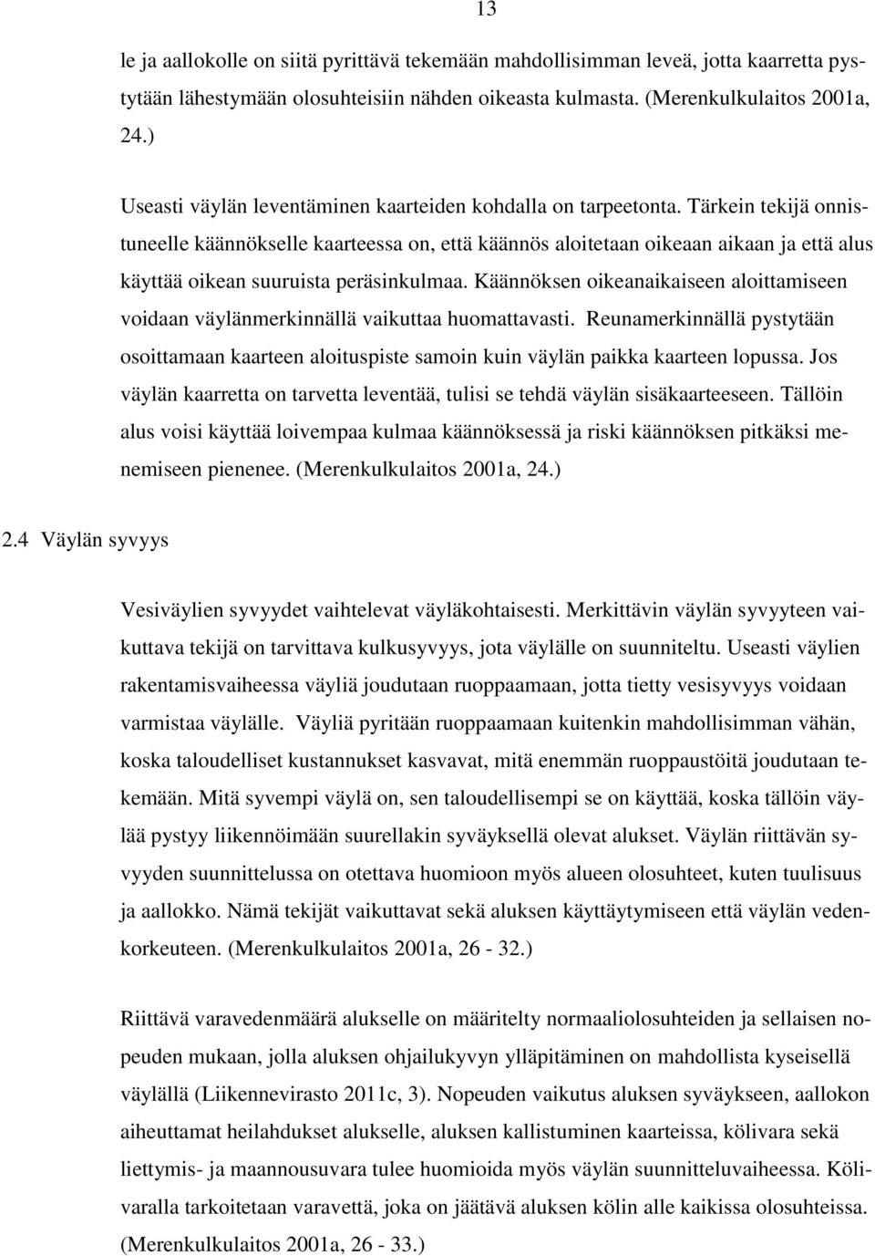 Tärkein tekijä onnistuneelle käännökselle kaarteessa on, että käännös aloitetaan oikeaan aikaan ja että alus käyttää oikean suuruista peräsinkulmaa.