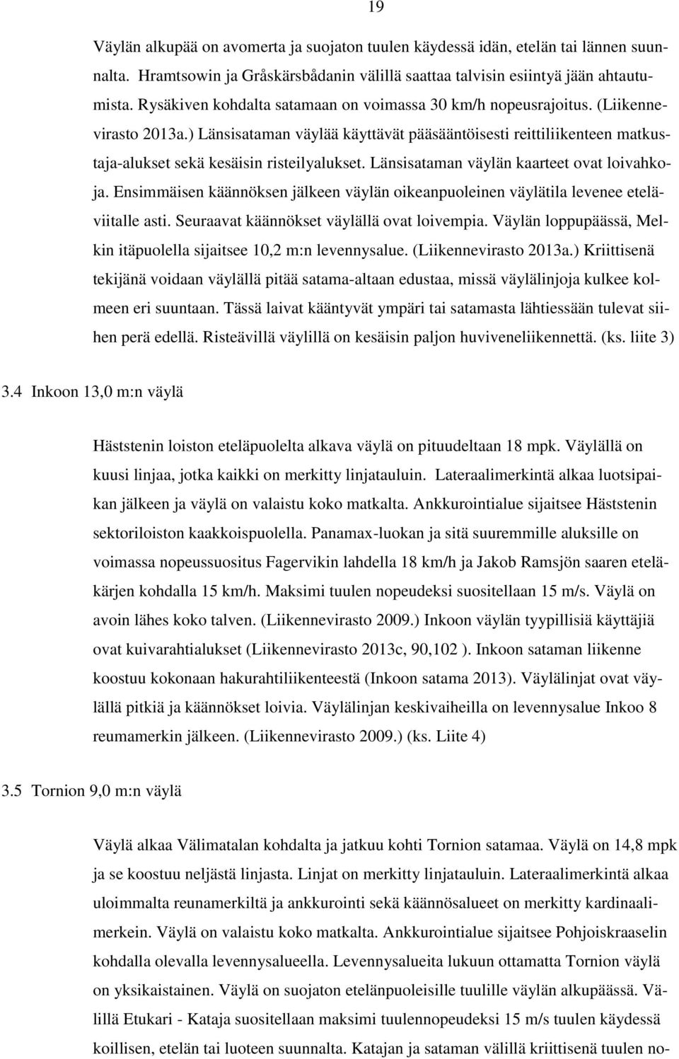 Länsisataman väylän kaarteet ovat loivahkoja. Ensimmäisen käännöksen jälkeen väylän oikeanpuoleinen väylätila levenee eteläviitalle asti. Seuraavat käännökset väylällä ovat loivempia.