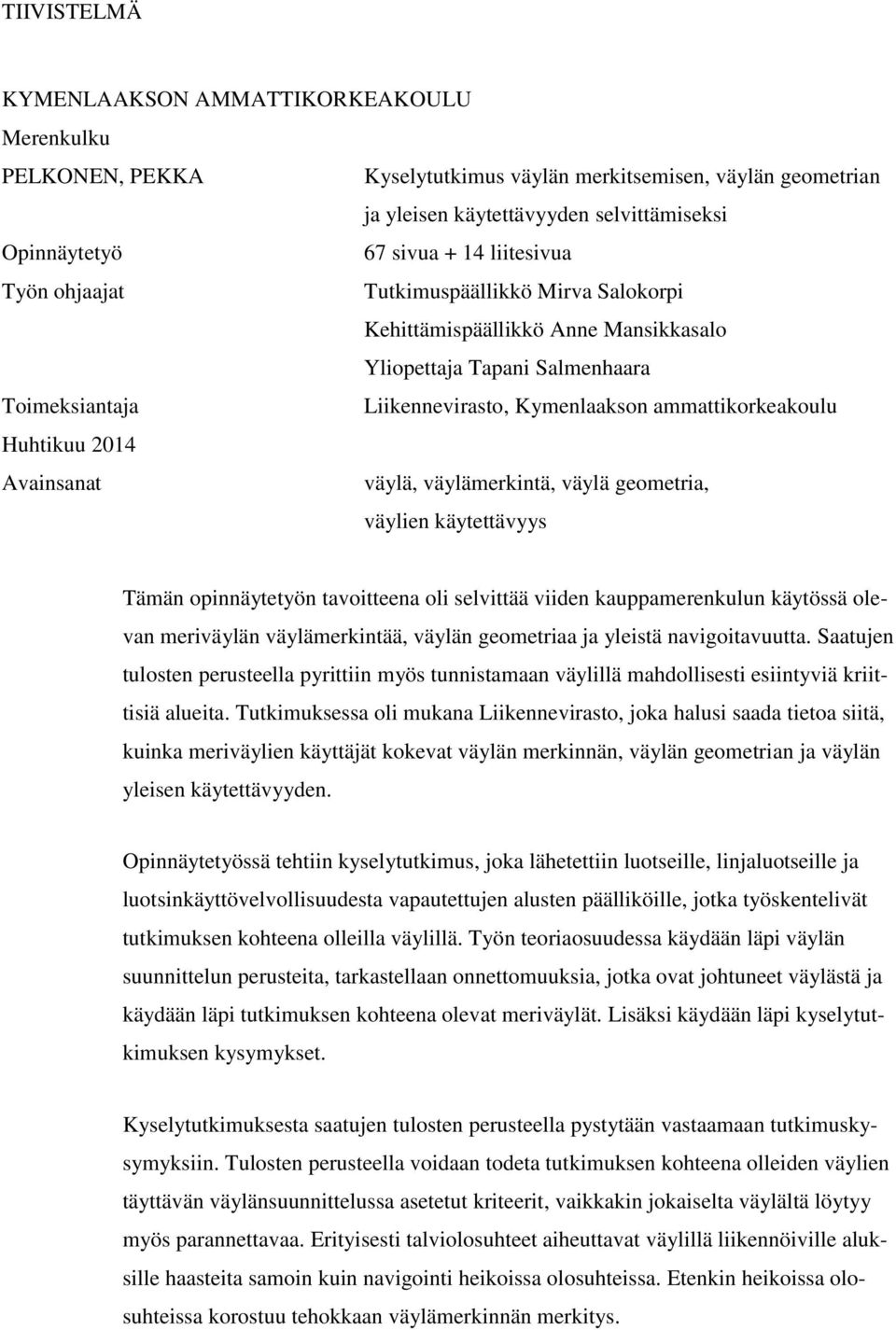 Huhtikuu 0 Avainsanat väylä, väylämerkintä, väylä geometria, väylien käytettävyys Tämän opinnäytetyön tavoitteena oli selvittää viiden kauppamerenkulun käytössä olevan meriväylän väylämerkintää,