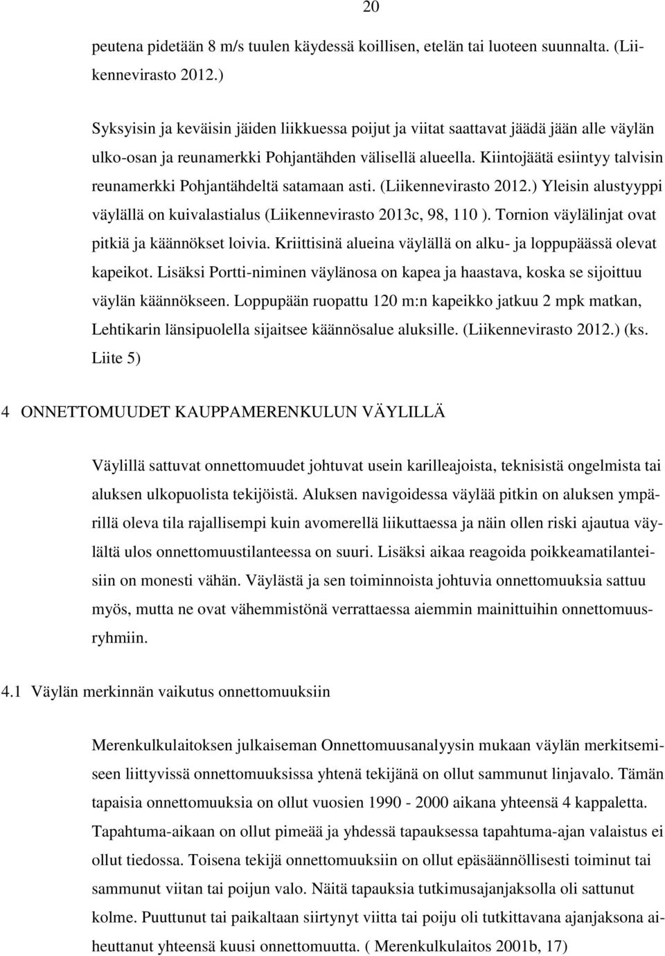 Kiintojäätä esiintyy talvisin reunamerkki Pohjantähdeltä satamaan asti. (Liikennevirasto 0.) Yleisin alustyyppi väylällä on kuivalastialus (Liikennevirasto 0c, 98, 0 ).