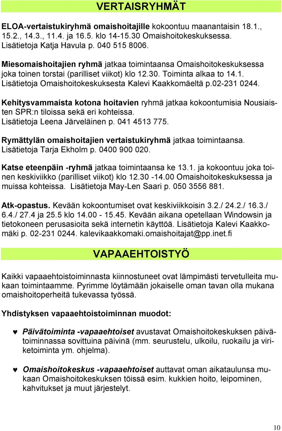 02-231 0244. Kehitysvammaista kotona hoitavien ryhmä jatkaa kokoontumisia Nousiaisten SPR:n tiloissa sekä eri kohteissa. Lisätietoja Leena Järveläinen p. 041 4513 775.