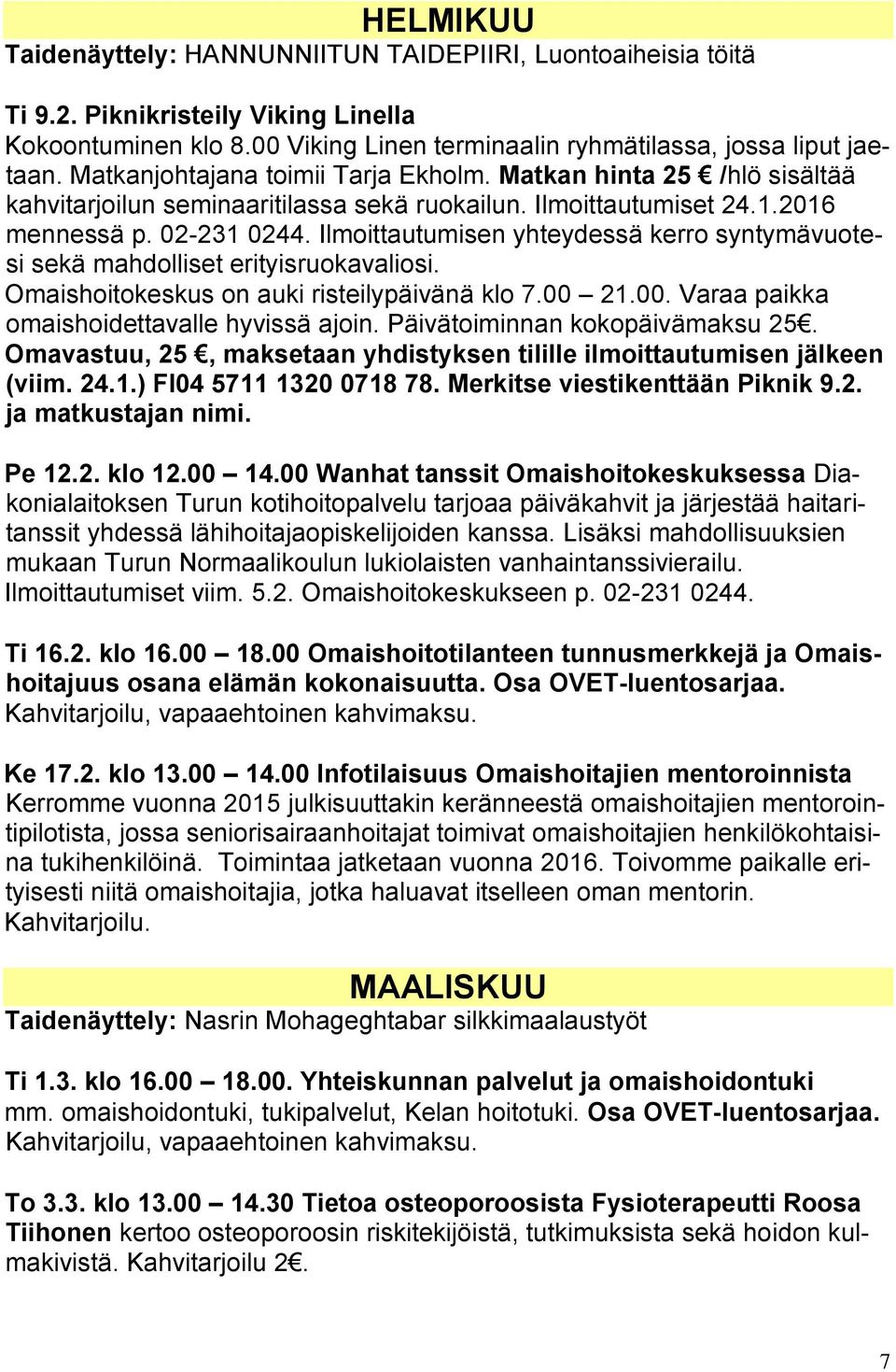 Ilmoittautumisen yhteydessä kerro syntymävuotesi sekä mahdolliset erityisruokavaliosi. Omaishoitokeskus on auki risteilypäivänä klo 7.00 21.00. Varaa paikka omaishoidettavalle hyvissä ajoin.