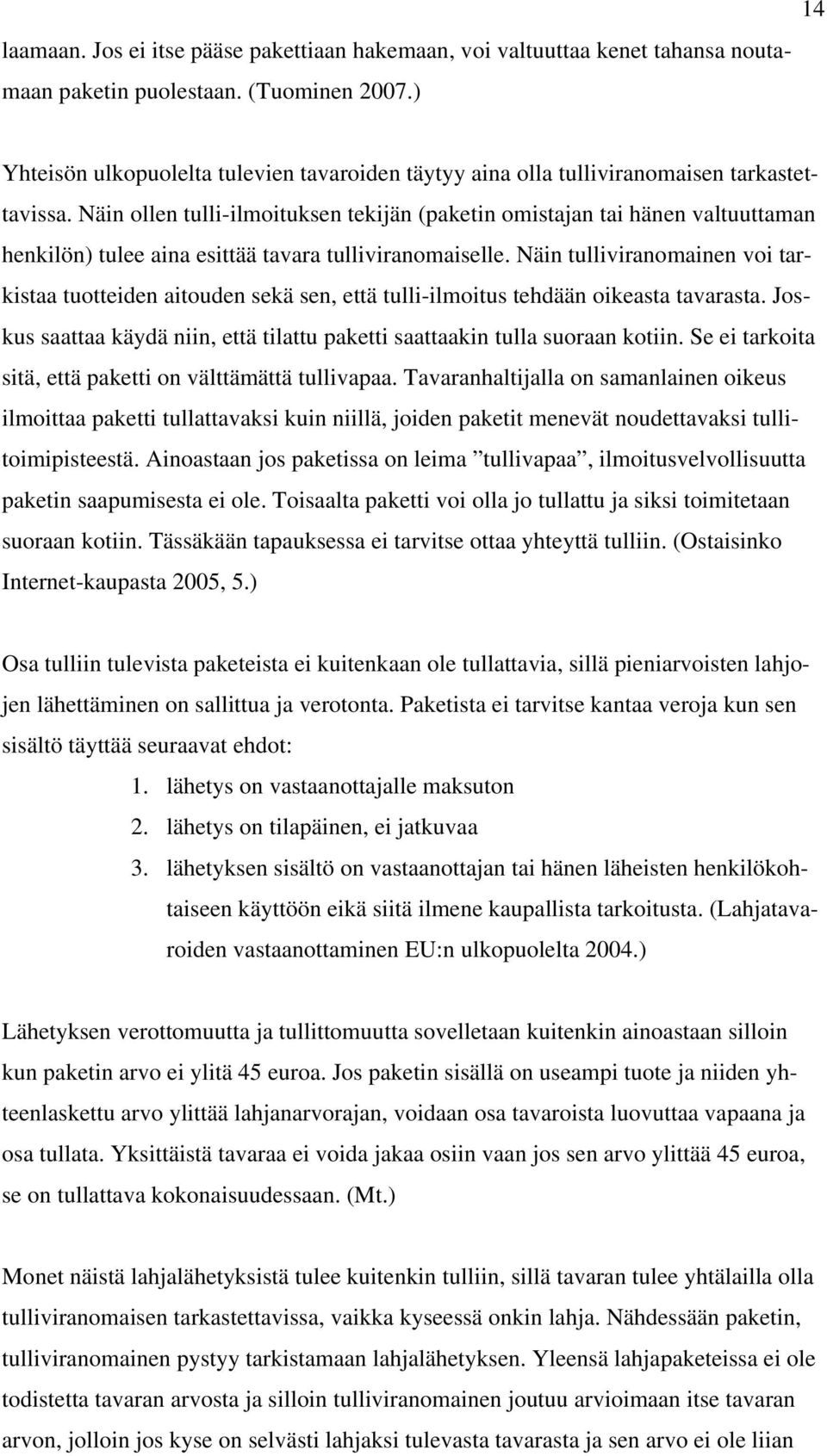 Näin ollen tulli-ilmoituksen tekijän (paketin omistajan tai hänen valtuuttaman henkilön) tulee aina esittää tavara tulliviranomaiselle.