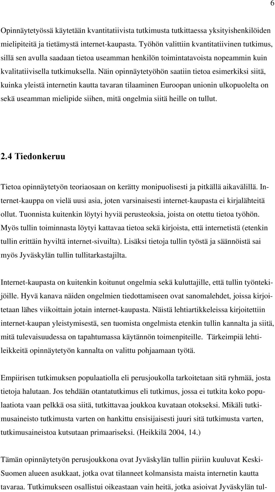 Näin opinnäytetyöhön saatiin tietoa esimerkiksi siitä, kuinka yleistä internetin kautta tavaran tilaaminen Euroopan unionin ulkopuolelta on sekä useamman mielipide siihen, mitä ongelmia siitä heille