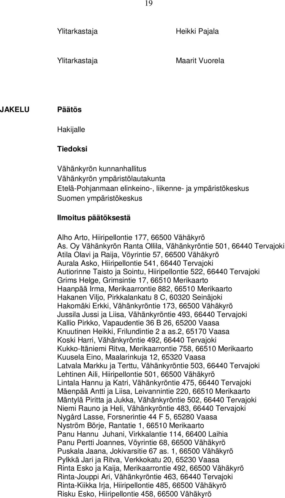 Oy Vähänkyrön Ranta Ollila, Vähänkyröntie 501, 66440 Tervajoki Atila Olavi ja Raija, Vöyrintie 57, 66500 Vähäkyrö Aurala Asko, Hiiripellontie 541, 66440 Tervajoki Autiorinne Taisto ja Sointu,