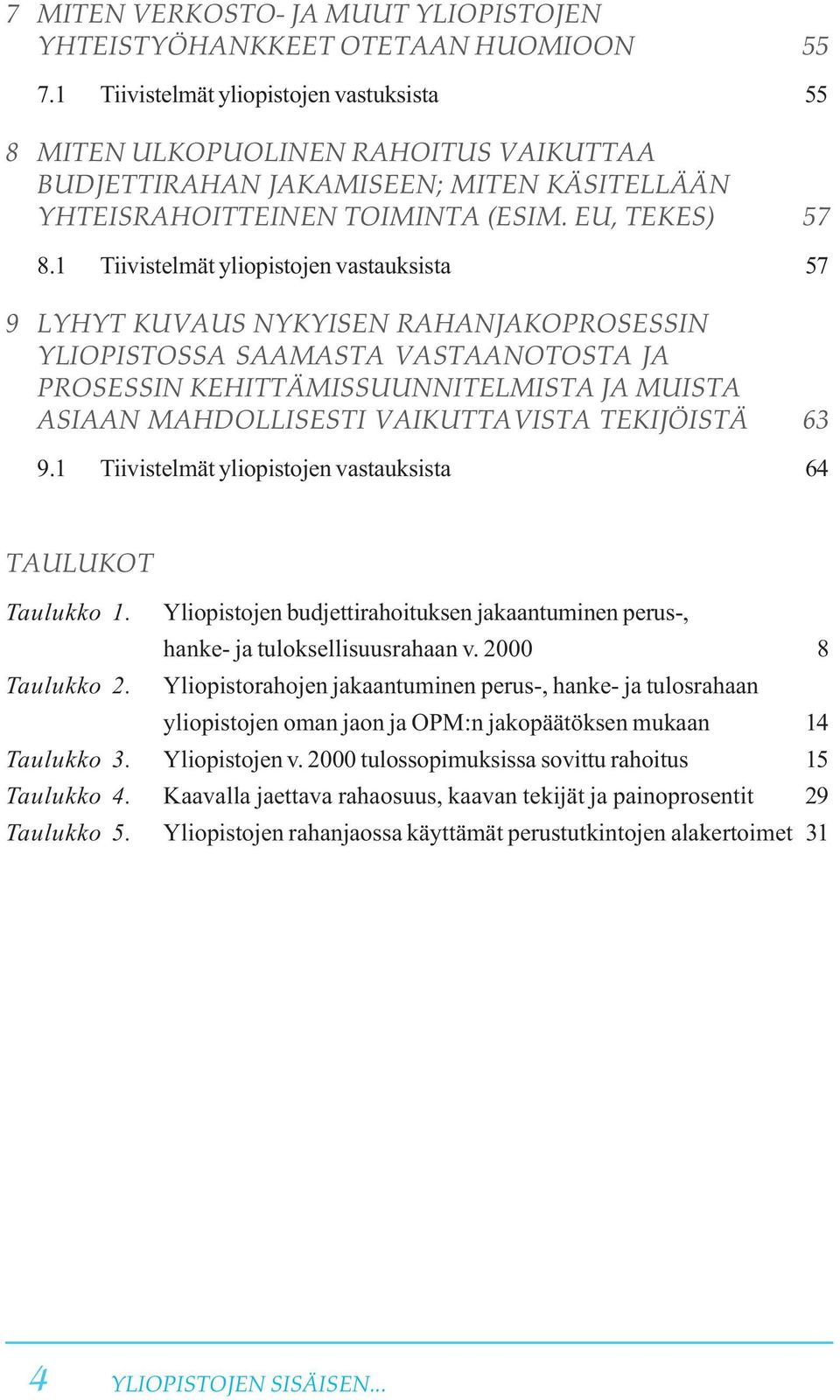 1 Tiivistelmät yliopistojen vastauksista 57 9 LYHYT KUVAUS NYKYISEN RAHANJAKOPROSESSIN YLIOPISTOSSA SAAMASTA VASTAANOTOSTA JA PROSESSIN KEHITTÄMISSUUNNITELMISTA JA MUISTA ASIAAN MAHDOLLISESTI