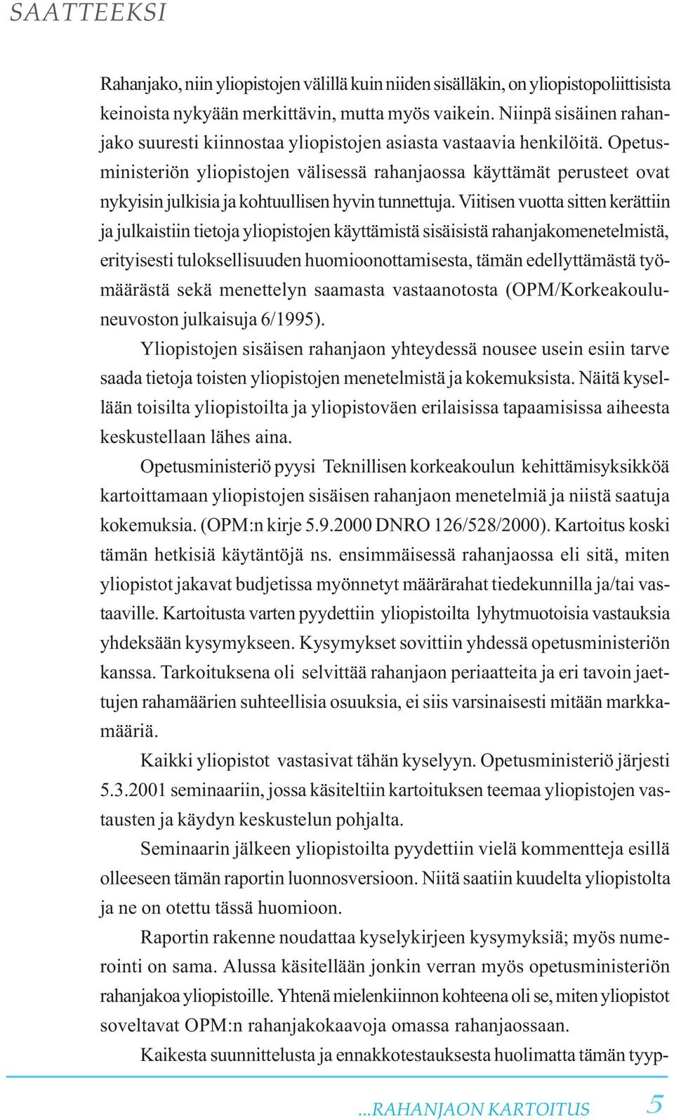 Opetusministeriön yliopistojen välisessä rahanjaossa käyttämät perusteet ovat nykyisin julkisia ja kohtuullisen hyvin tunnettuja.