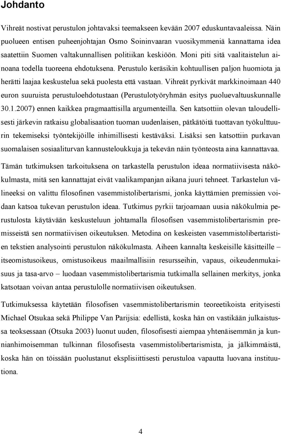 Moni piti sitä vaalitaistelun ainoana todella tuoreena ehdotuksena. Perustulo keräsikin kohtuullisen paljon huomiota ja herätti laajaa keskustelua sekä puolesta että vastaan.