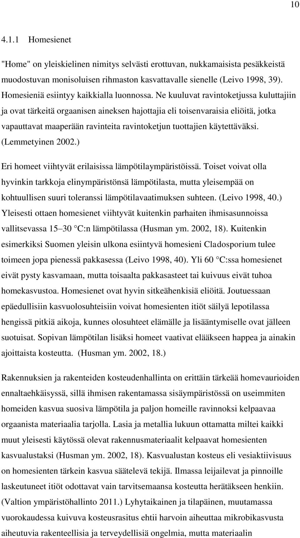 Ne kuuluvat ravintoketjussa kuluttajiin ja ovat tärkeitä orgaanisen aineksen hajottajia eli toisenvaraisia eliöitä, jotka vapauttavat maaperään ravinteita ravintoketjun tuottajien käytettäväksi.