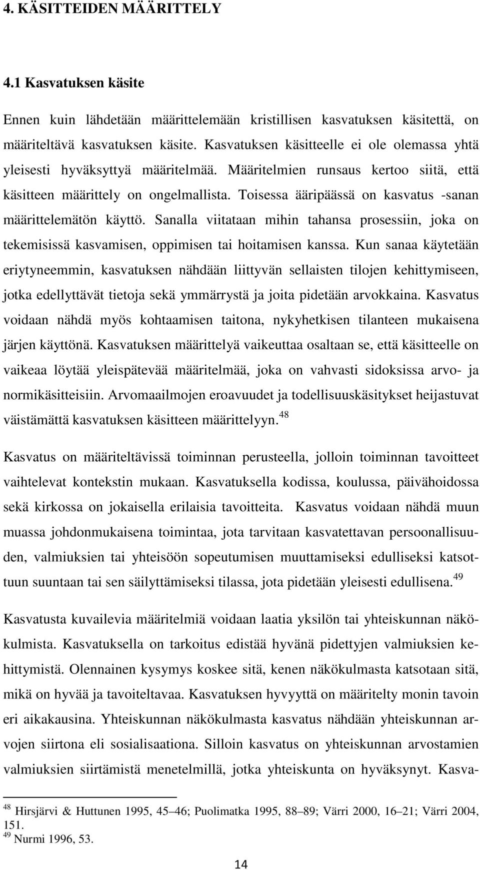 Toisessa ääripäässä on kasvatus -sanan määrittelemätön käyttö. Sanalla viitataan mihin tahansa prosessiin, joka on tekemisissä kasvamisen, oppimisen tai hoitamisen kanssa.