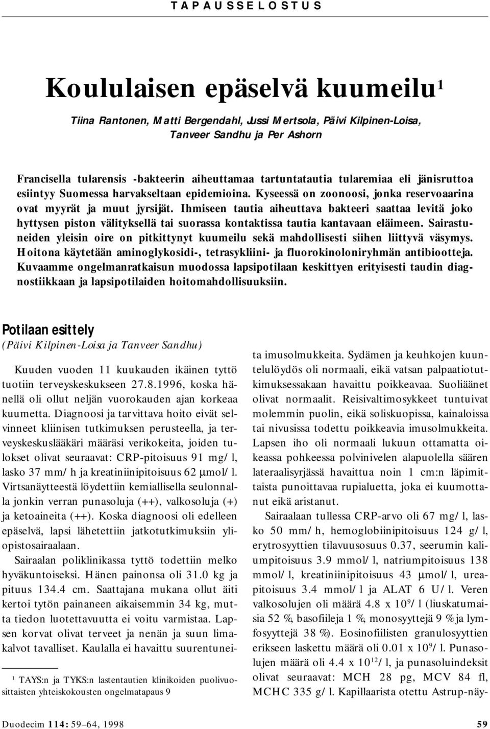 Ihmiseen tautia aiheuttava bakteeri saattaa levitä joko hyttysen piston välityksellä tai suorassa kontaktissa tautia kantavaan eläimeen.