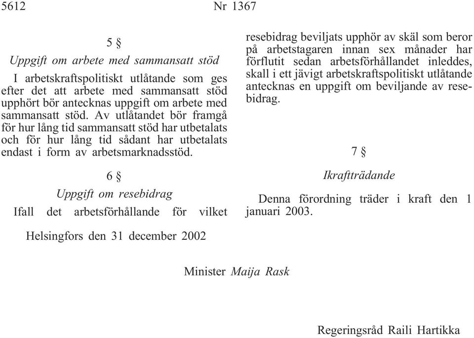 6 Uppgift om resebidrag Ifall det arbetsförhållande för vilket resebidrag beviljats upphör av skäl som beror på arbetstagaren innan sex månader har förflutit sedan arbetsförhållandet inleddes, skall