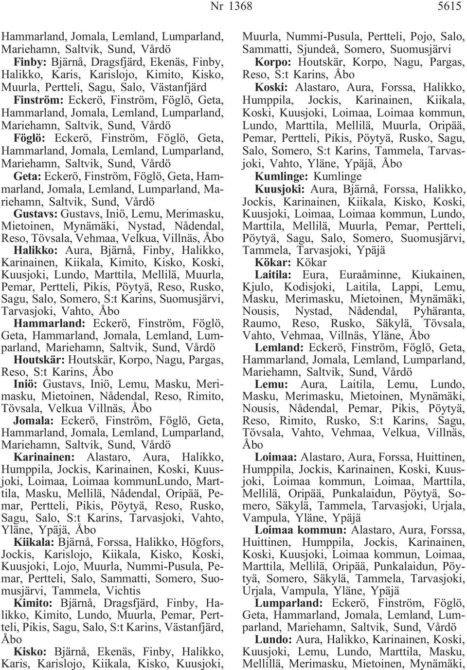 Lemland, Lumparland, Mariehamn, Saltvik, Sund, Vårdö Gustavs: Gustavs, Iniö, Lemu, Merimasku, Mietoinen, Mynämäki, Nystad, Nådendal, Reso, Tövsala, Vehmaa, Velkua, Villnäs, Åbo Halikko: Aura, Bjärnå,