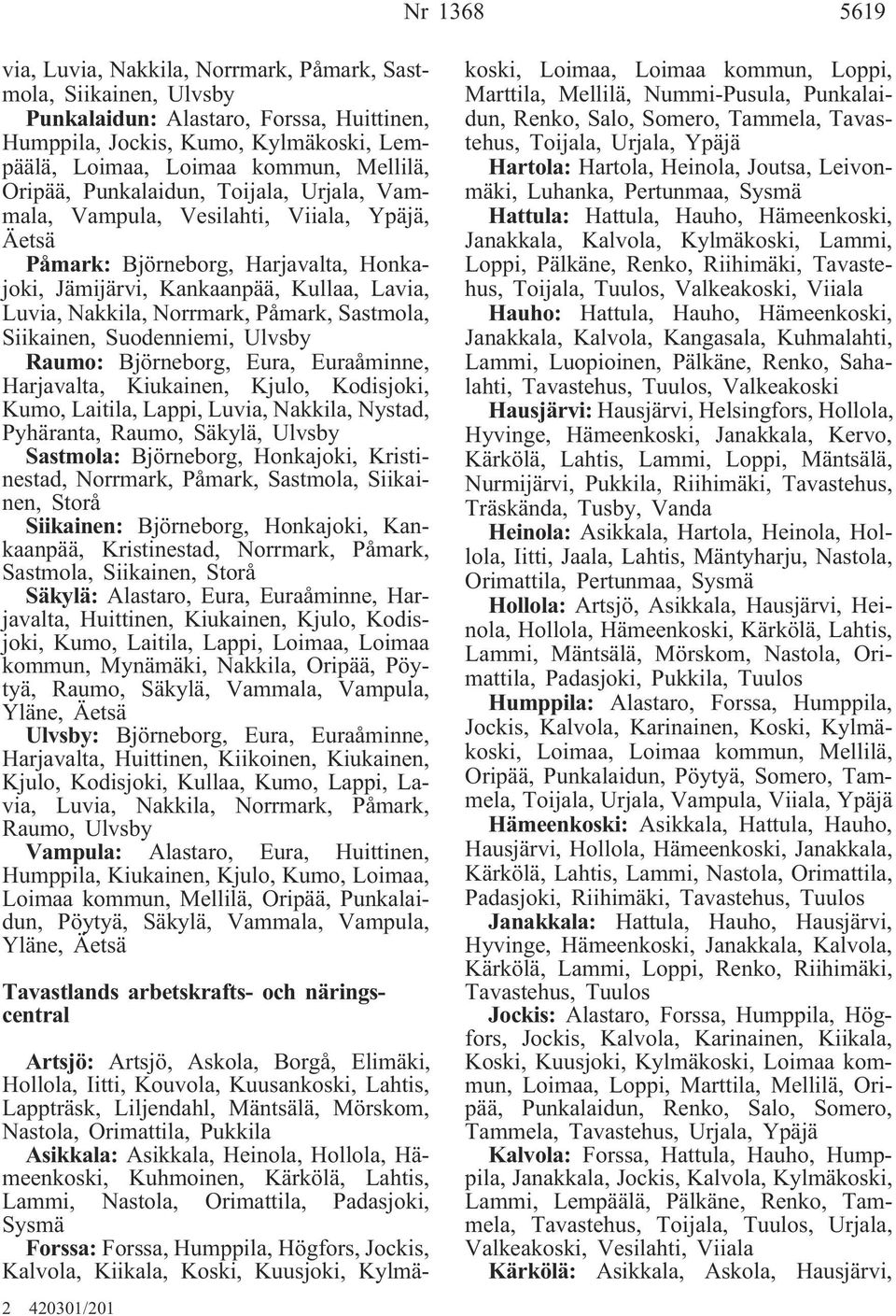 Påmark, Sastmola, Siikainen, Suodenniemi, Ulvsby Raumo: Björneborg, Eura, Euraåminne, Harjavalta, Kiukainen, Kjulo, Kodisjoki, Kumo, Laitila, Lappi, Luvia, Nakkila, Nystad, Pyhäranta, Raumo, Säkylä,