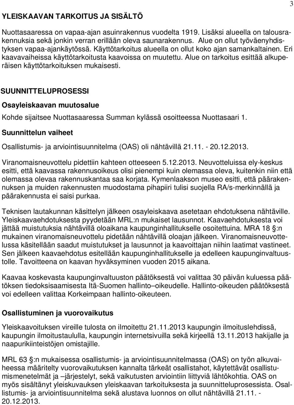 Alue on tarkoitus esittää alkuperäisen käyttötarkoituksen mukaisesti. SUUNNITTELUPROSESSI Osayleiskaavan muutosalue Kohde sijaitsee Nuottasaaressa Summan kylässä osoitteessa Nuottasaari 1.